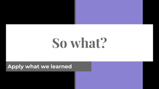 So what?
Apply what we learned
 