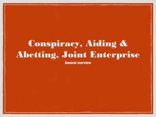 Conspiracy, Aiding &
Abetting, Joint Enterprise
General overview

 