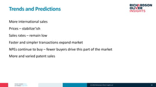 PATENT MARKET DATA
ACTIONABLE ANALYTICS
Trends and Predictions
More international sales
Prices – stabilize’ish
Sales rates – remain low
Faster and simpler transactions expand market
NPEs continue to buy – fewer buyers drive this part of the market
More and varied patent sales
(C) 2019 Richardson Oliver Insights LLC 30
 