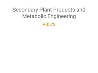 Secondary Plant Products and
Metabolic Engineering
PB522
 