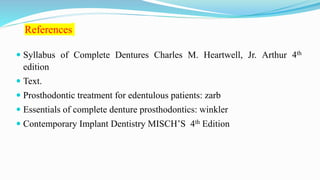 References
 Syllabus of Complete Dentures Charles M. Heartwell, Jr. Arthur 4th
edition
 Text.
 Prosthodontic treatment for edentulous patients: zarb
 Essentials of complete denture prosthodontics: winkler
 Contemporary Implant Dentistry MISCH’S 4th Edition
 
