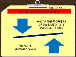 SECONDARY PREVENTION
HALTS THE PROGRESS
OF DISEASE AT ITS
INCIPIENT STAGE
PREVENTS
COMPLICATIONS
NITHIN NAIR