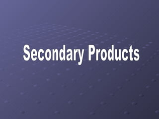 Secondary Products 