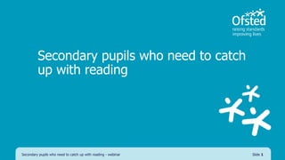 Secondary pupils who need to catch
up with reading
Secondary pupils who need to catch up with reading - webinar Slide 1
 