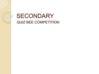 SECONDARY
QUIZ BEE COMPETITION
 
