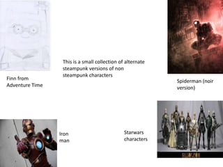 This is a small collection of alternate
steampunk versions of non
steampunk characters
Finn from
Adventure Time
Spiderman (noir
version)
Starwars
characters
Iron
man
 