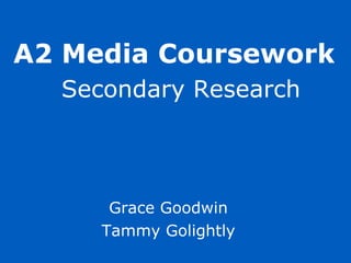 Secondary Research Grace Goodwin Tammy Golightly A2 Media Coursework 