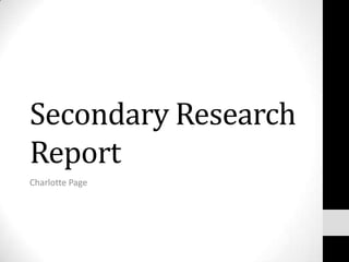 Secondary Research
Report
Charlotte Page
 