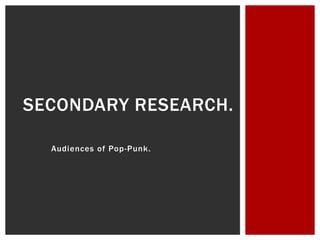 SECONDARY RESEARCH.

  Audiences of Pop-Punk.
 