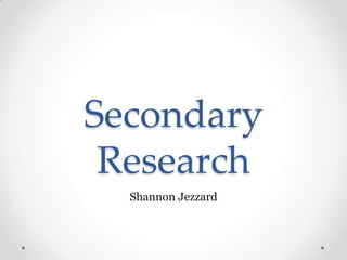 Secondary
Research
Shannon Jezzard
 