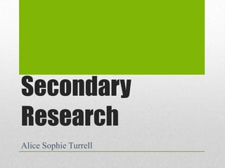 Secondary
Research
Alice Sophie Turrell

 