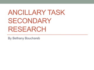 ANCILLARY TASK 
SECONDARY 
RESEARCH 
By Bethany Bouchareb 
 