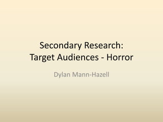 Secondary Research: 
Target Audiences - Horror 
Dylan Mann-Hazell 
 