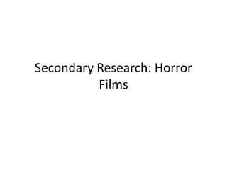 Secondary Research: Horror 
Films 
 