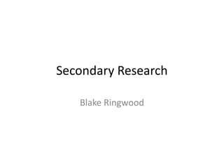 Secondary Research
Blake Ringwood
 