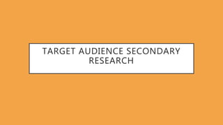 TARGET AUDIENCE SECONDARY
RESEARCH
 