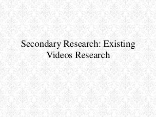 Secondary Research: Existing
     Videos Research
 