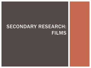 SECONDARY RESEARCH:
FILMS
 