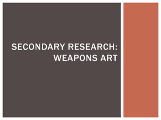 SECONDARY RESEARCH:
WEAPONS ART
 