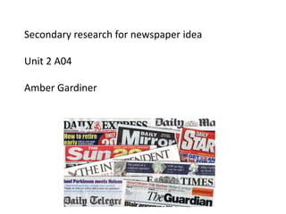 Secondary research for newspaper idea
Unit 2 A04
Amber Gardiner
 