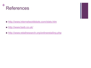 + 
References 
 http://www.internetworldstats.com/stats.htm 
 http://www.barb.co.uk/ 
 http://www.retailresearch.org/onlineretailing.php 
