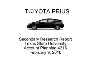 T  YOTA PRIUS Secondary Research Report Texas State University Account Planning 4316 February 9, 2010 