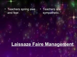 Laissaze Faire Management
• Teachers spring awe
and fear.
• Teachers are
sympathetic.