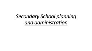 Secondary School planning
and administration
 