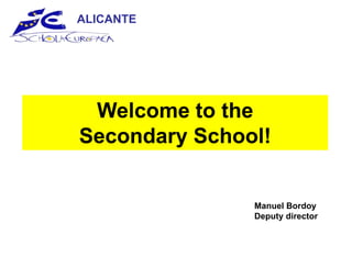 ALICANTE




 Welcome to the
Secondary School!


               Manuel Bordoy
               Deputy director
 