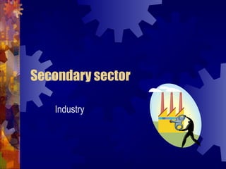 Secondary sector

   Industry
 