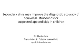 Secondary signs may improve the diagnostic accuracy of
equivocal ultrasounds for
suspected appendicitis in children
Dr. Oğuz Kızılkaya
Trakya University Pediatric Surgery Clinic
oguz@fikrikumbara.com
 