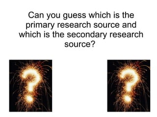 Can you guess which is the primary research source and which is the secondary research source?  