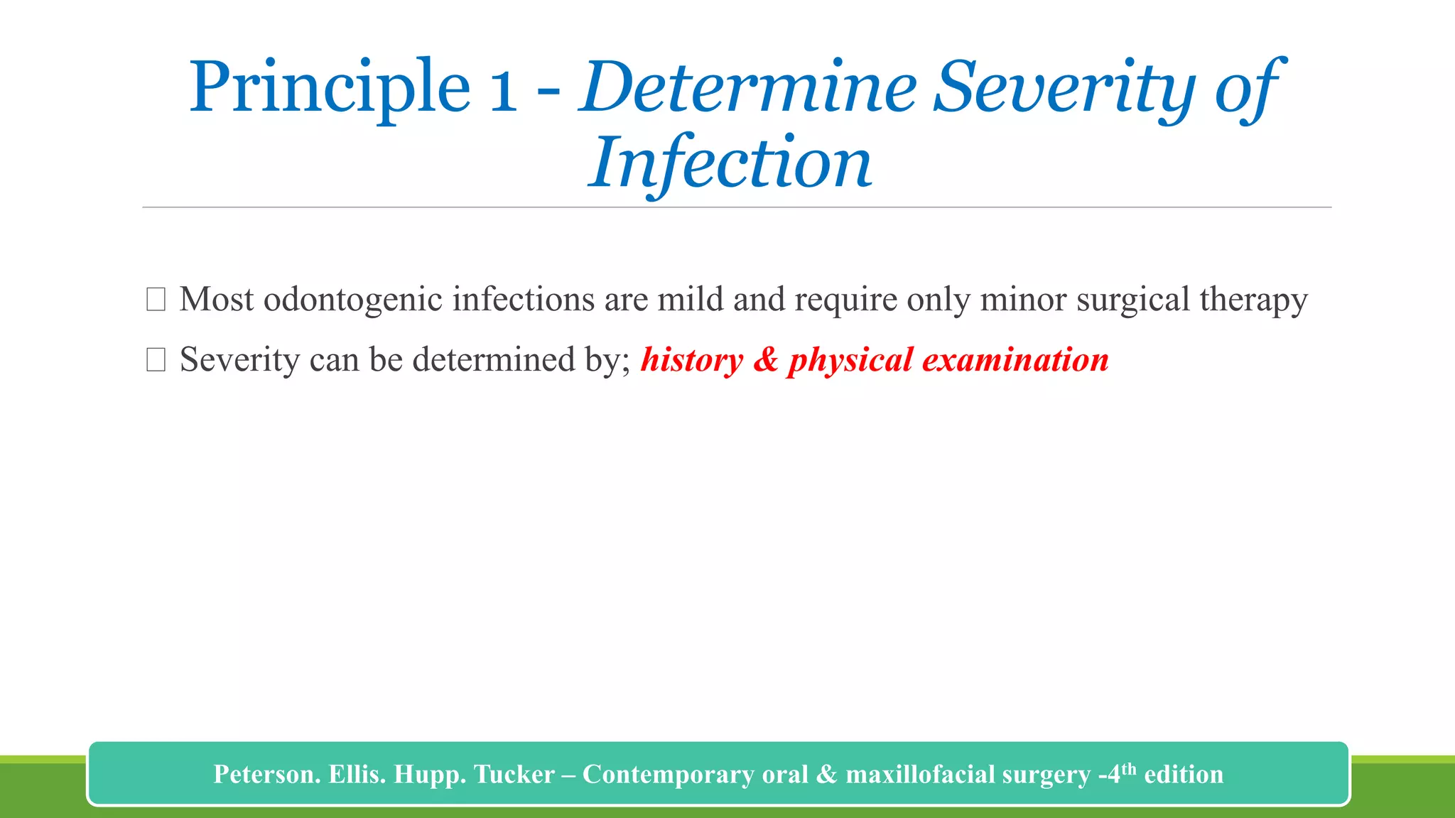 Principle 1 - Determine Severity of
Infection
Most odontogenic infections are mild and require only minor surgical therapy
Severity can be determined by; history & physical examination
176
Peterson. Ellis. Hupp. Tucker – Contemporary oral & maxillofacial surgery -4th edition
 