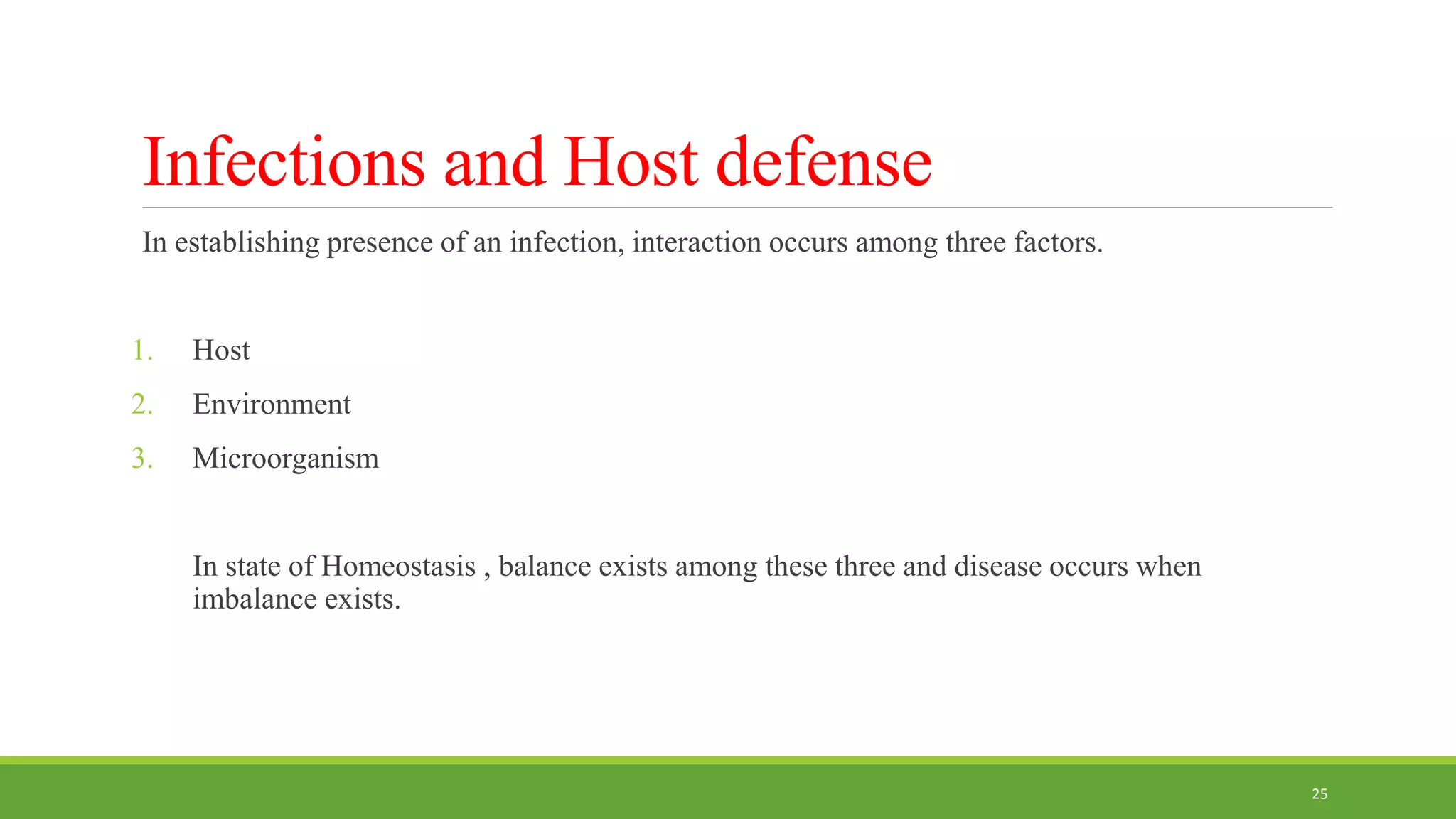 Infections and Host defense
In establishing presence of an infection, interaction occurs among three factors.
1. Host
2. Environment
3. Microorganism
In state of Homeostasis , balance exists among these three and disease occurs when
imbalance exists.
25
 
