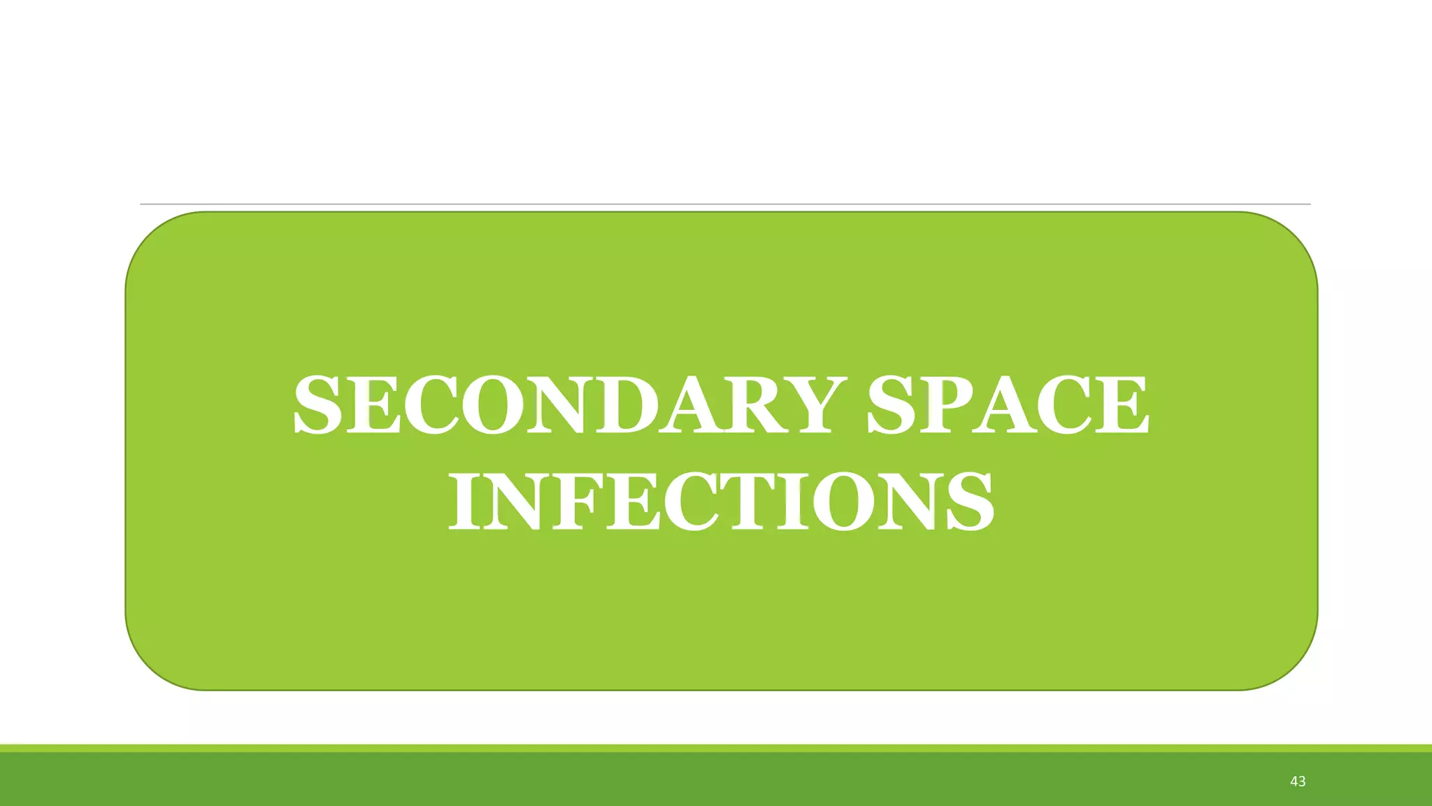 SECONDARY SPACE
INFECTIONS
43
 