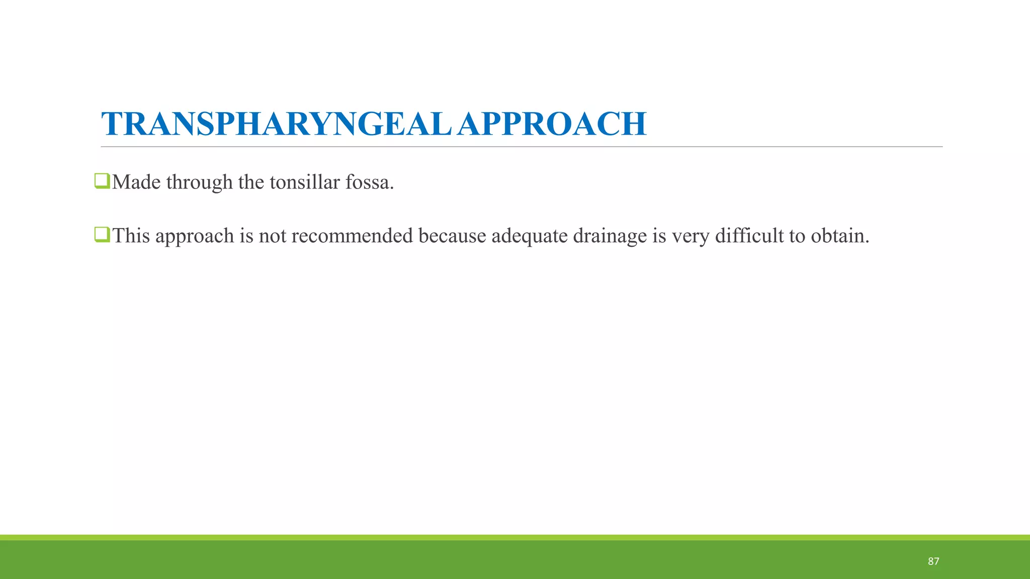 TRANSPHARYNGEALAPPROACH
Made through the tonsillar fossa.
This approach is not recommended because adequate drainage is very difficult to obtain.
87
 
