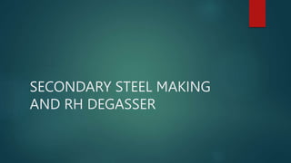 SECONDARY STEEL MAKING
AND RH DEGASSER
 