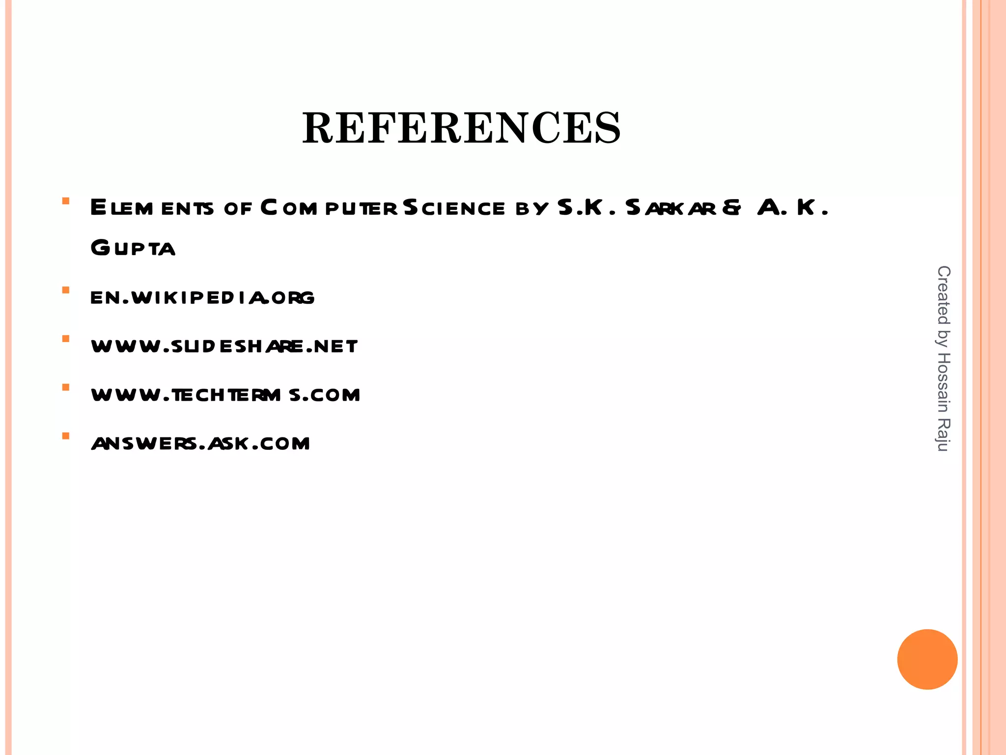 REFERENCES
   Elem ents of C om puter Science by S.K . Sarkar & A. K .
    Gupta




                                                               Created by Hossain Raju
   en.wikiped ia.org
   www.slid eshare.net
   www.techterm s.com
   answers.ask.com
 