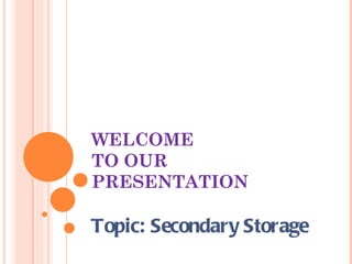 WELCOME
TO OUR
PRESENTATION

Topic: Secondary Storage
 