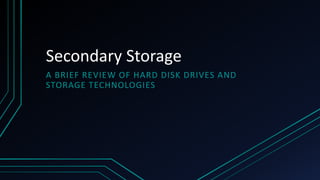 Secondary Storage
A BRIEF REVIEW OF HARD DISK DRIVES AND
STORAGE TECHNOLOGIES

 