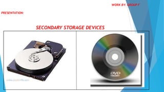 PRESENTATION:
SECONDARY STORAGE DEVICES
WORK BY: GROUP F
 