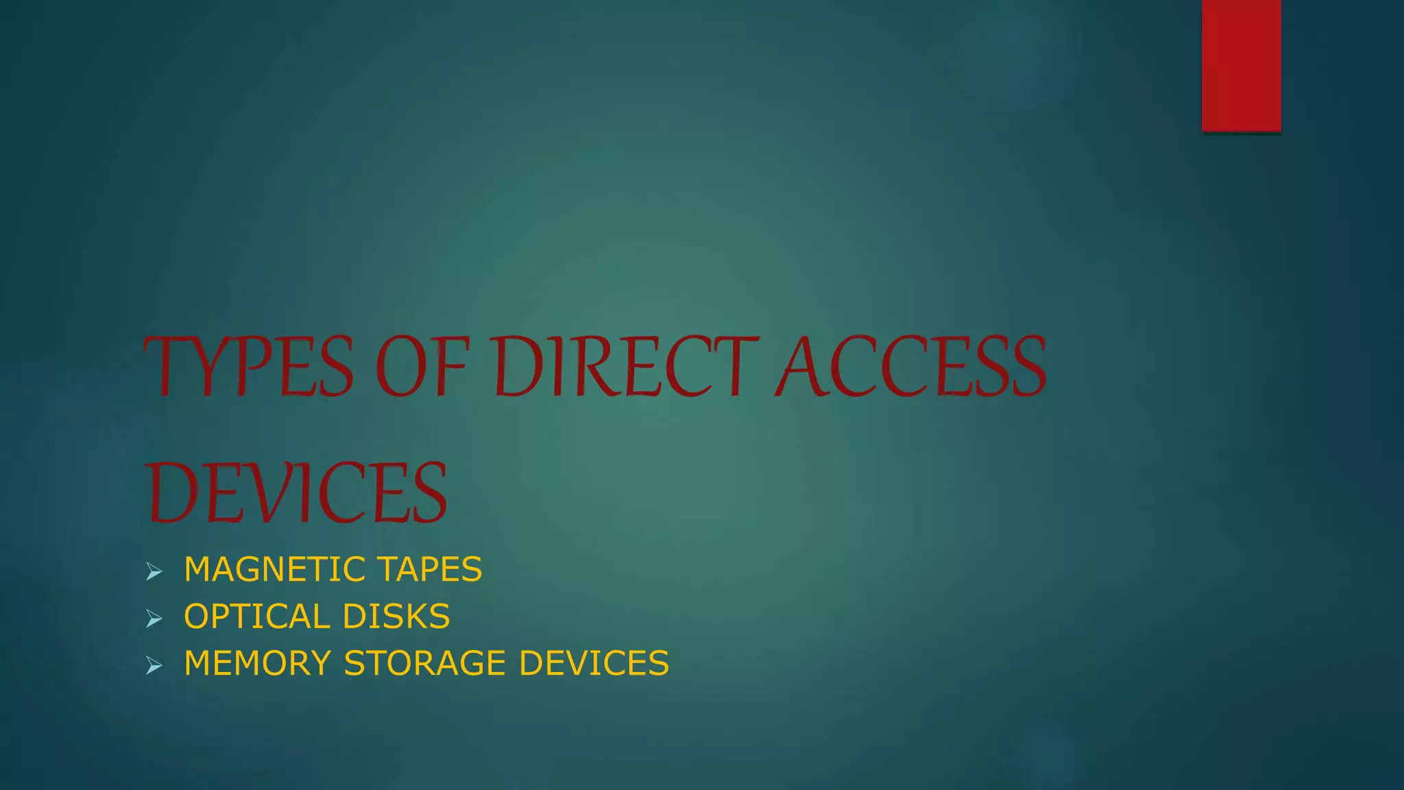 TYPES OF DIRECT ACCESS 
DEVICES 
 MAGNETIC TAPES 
 OPTICAL DISKS 
 MEMORY STORAGE DEVICES 
 