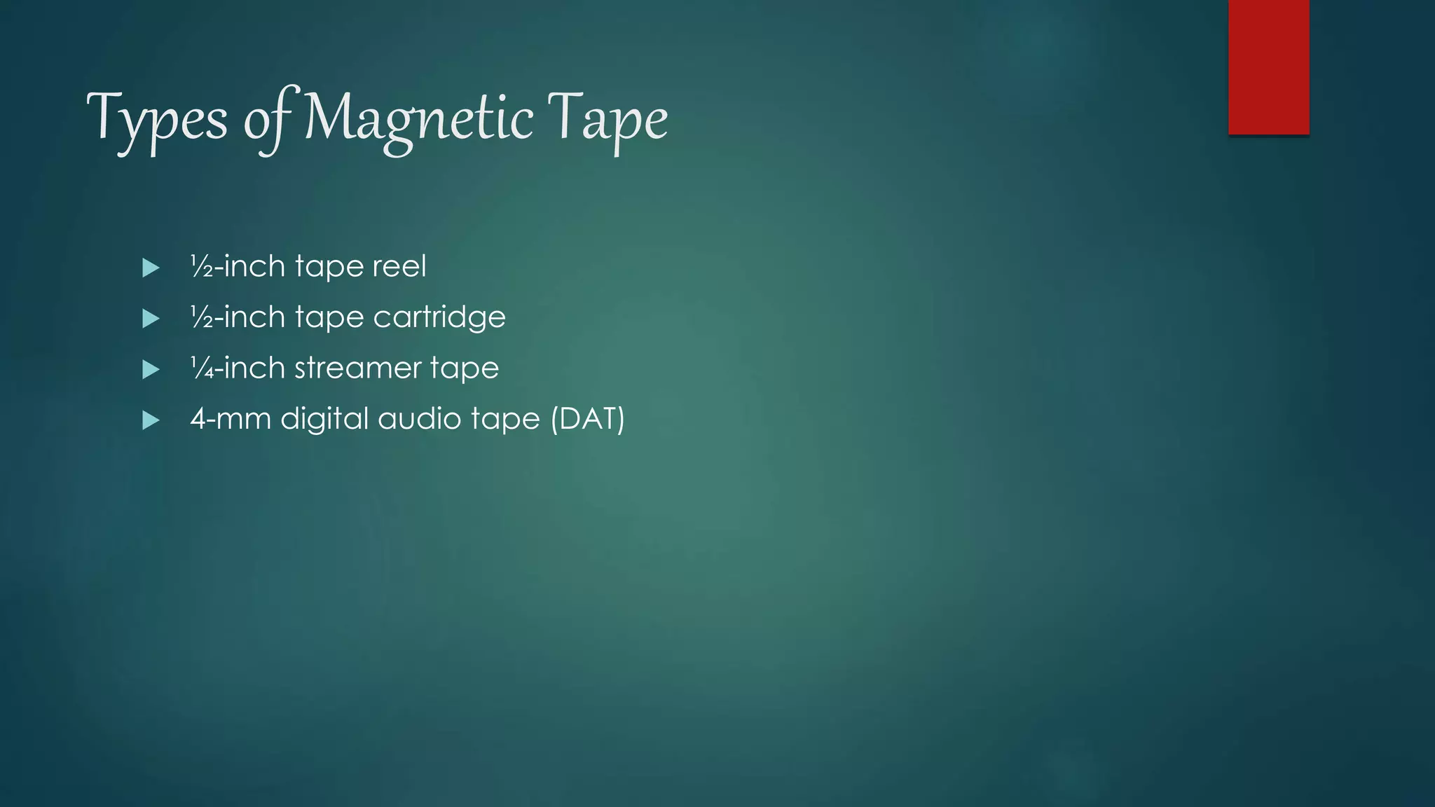 Types of Magnetic Tape 
 ½-inch tape reel 
 ½-inch tape cartridge 
 ¼-inch streamer tape 
 4-mm digital audio tape (DAT) 
 
