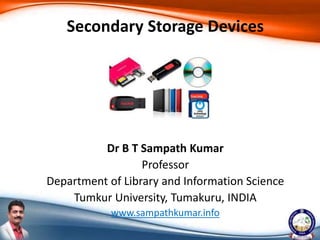 Dr B T Sampath Kumar
Professor
Department of Library and Information Science
Tumkur University, Tumakuru, INDIA
www.sampathkumar.info
Secondary Storage Devices
 