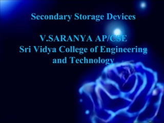 1
Secondary Storage Devices
V.SARANYA AP/CSE
Sri Vidya College of Engineering
and Technology
 