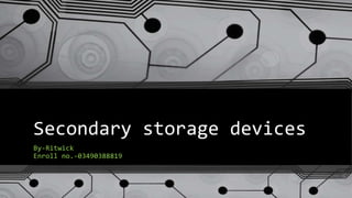 Secondary storage devices
By-Ritwick
Enroll no.-03490388819
 