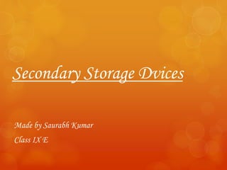Secondary Storage Dvices
Made by Saurabh Kumar
Class IX E
 