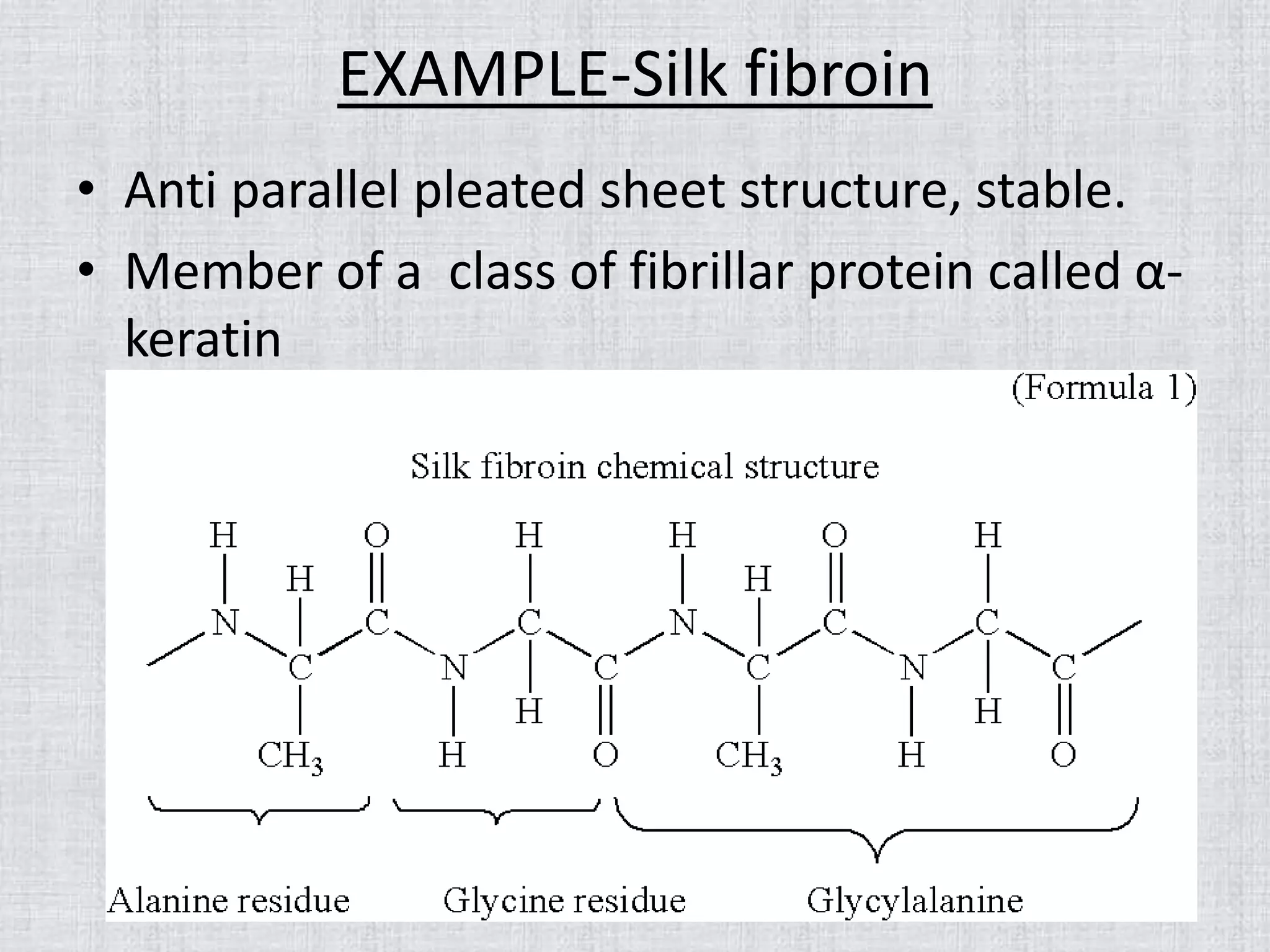 EXAMPLE-Silk fibroin
• Anti parallel pleated sheet structure, stable.
• Member of a class of fibrillar protein called α-
keratin
 