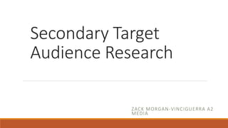Secondary Target
Audience Research
ZACK MORGAN-VINCIGUERRA A2
MEDIA
 