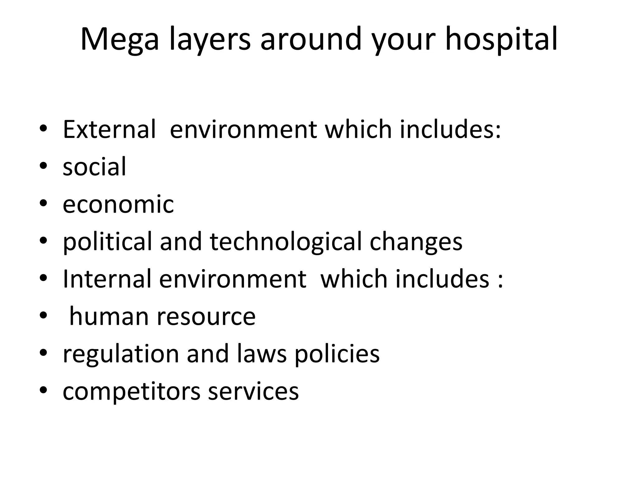 Mega layers around your hospital
• External environment which includes:
• social
• economic
• political and technological changes
• Internal environment which includes :
• human resource
• regulation and laws policies
• competitors services
 